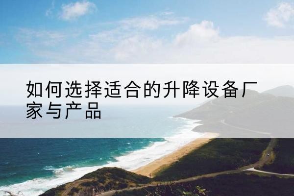 麦积电动升降平台厂家-如何选择适合的升降设备厂家与产品