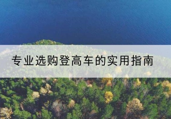 麦积电动登高车厂家推荐-专业选购登高车的实用指南