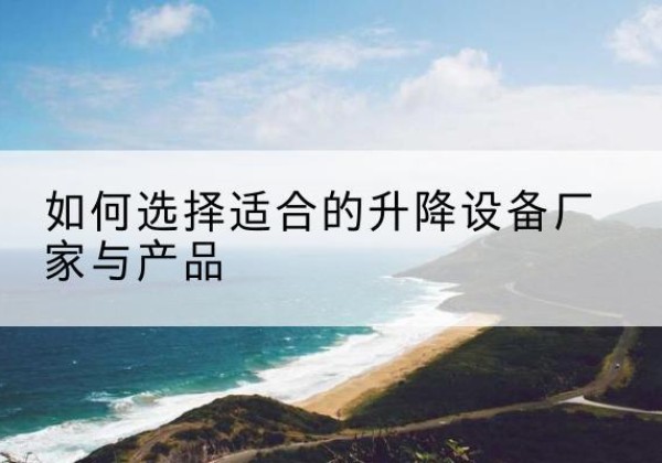 麦积电动升降平台厂家-如何选择适合的升降设备厂家与产品