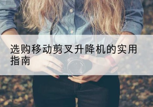 麦积移动剪叉升降机怎么选-选购移动剪叉升降机的实用指南